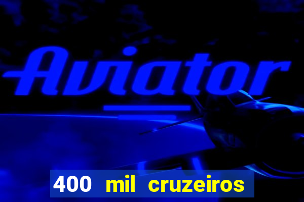 400 mil cruzeiros em reais